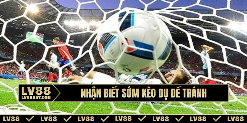 Nhận biết sớm kèo dụ để tránh